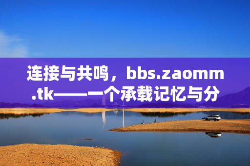 连接与共鸣,bbs.zaomm.tk——一个承载记忆与分享的线上社区,连接共鸣,记忆分享,bbs.zaomm.tk线上社区 连接与共鸣,bbs.zaomm.tk——一个承载记忆与分享的线上社区,连接共鸣,记忆分享,bbs.zaomm.tk线上社区
