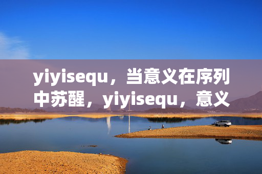 yiyisequ，当意义在序列中苏醒，yiyisequ，意义在序列中苏醒