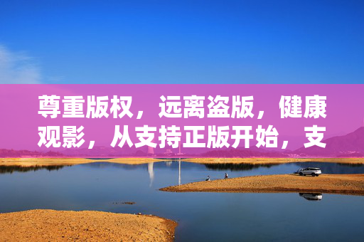 尊重版权,远离盗版,健康观影,从支持正版开始,支持正版,健康观影 尊重版权,远离盗版,健康观影,从支持正版开始,支持正版,健康观影