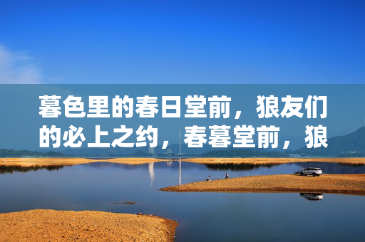 暮色里的春日堂前,狼友们的必上之约,春暮堂前,狼友必赴之约 暮色里的春日堂前,狼友们的必上之约,春暮堂前,狼友必赴之约