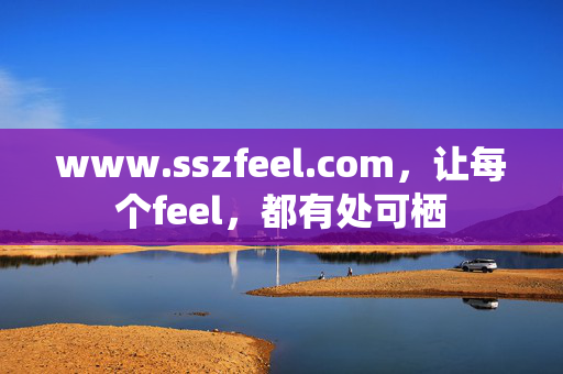 www.sszfeel.com,让每个feel,都有处可栖 www.sszfeel.com,让每个feel,都有处可栖
