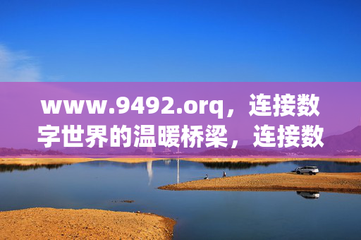 www.9492.orq，连接数字世界的温暖桥梁，连接数字世界的温暖桥梁