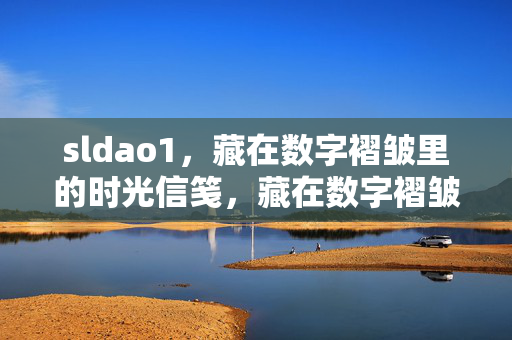 sldao1，藏在数字褶皱里的时光信笺，藏在数字褶皱里的时光信笺