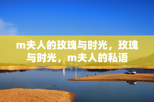 m夫人的玫瑰与时光,玫瑰与时光,m夫人的私语 m夫人的玫瑰与时光,玫瑰与时光,m夫人的私语