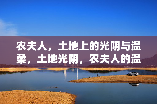 农夫人,土地上的光阴与温柔,土地光阴,农夫人的温柔 农夫人,土地上的光阴与温柔,土地光阴,农夫人的温柔