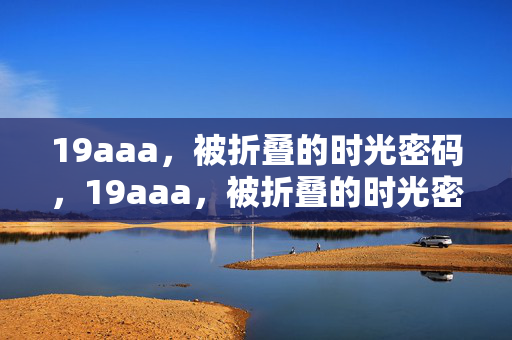 19aaa,被折叠的时光密码,19aaa,被折叠的时光密码 19aaa,被折叠的时光密码,19aaa,被折叠的时光密码