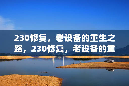 230修复,老设备的重生之路,230修复,老设备的重生之路 230修复,老设备的重生之路,230修复,老设备的重生之路