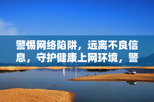 警惕网络陷阱,远离不良信息,守护健康上网环境,警惕网络陷阱 远离不良信息 守护健康上网 警惕网络陷阱,远离不良信息,守护健康上网环境,警惕网络陷阱 远离不良信息 守护健康上网