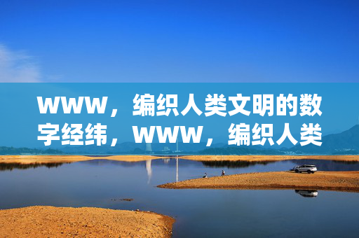 WWW,编织人类文明的数字经纬,WWW,编织人类文明的数字经纬 WWW,编织人类文明的数字经纬,WWW,编织人类文明的数字经纬