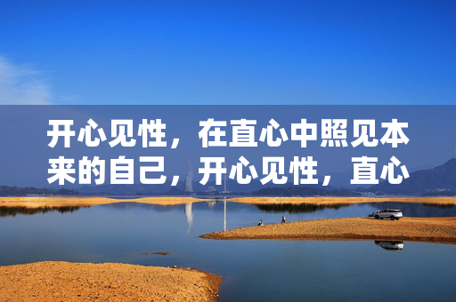 开心见性,在直心中照见本来的自己,开心见性,直心照见本性 开心见性,在直心中照见本来的自己,开心见性,直心照见本性