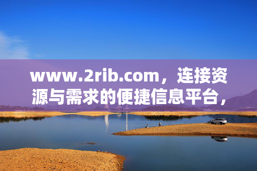 www.2rib.com,连接资源与需求的便捷信息平台,2rib.com,连接资源与需求的便捷信息平台 www.2rib.com,连接资源与需求的便捷信息平台,2rib.com,连接资源与需求的便捷信息平台