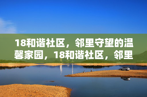 18和谐社区,邻里守望的温馨家园,18和谐社区,邻里守望的温馨家园 18和谐社区,邻里守望的温馨家园,18和谐社区,邻里守望的温馨家园
