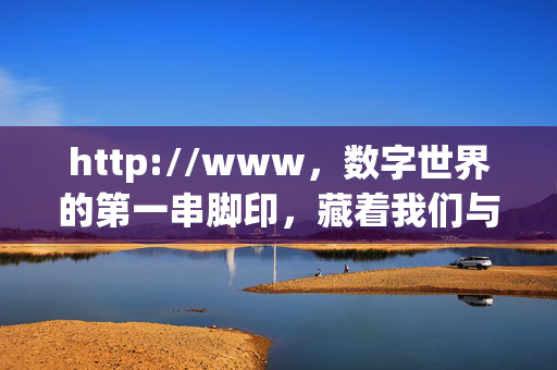 http://www，数字世界的第一串脚印，藏着我们与互联网的初遇，http://www，数字世界的第一串脚印，藏着我们与互联网的初遇