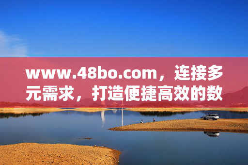 www.48bo.com,连接多元需求,打造便捷高效的数字服务平台,48bo.com,连接多元需求,打造便捷高效数字服务平台 www.48bo.com,连接多元需求,打造便捷高效的数字服务平台,48bo.com,连接多元需求,打造便捷高效数字服务平台