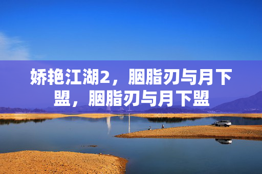 娇艳江湖2,胭脂刃与月下盟,胭脂刃与月下盟 娇艳江湖2,胭脂刃与月下盟,胭脂刃与月下盟
