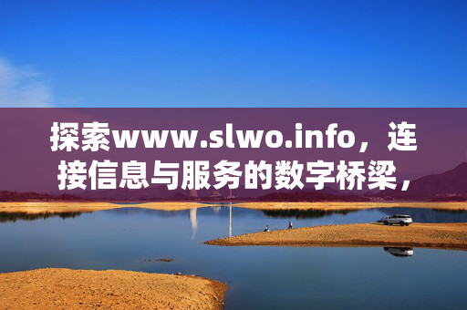 探索www.slwo.info,连接信息与服务的数字桥梁,连接信息与服务的数字桥梁——www.slwo.info 探索www.slwo.info,连接信息与服务的数字桥梁,连接信息与服务的数字桥梁——www.slwo.info