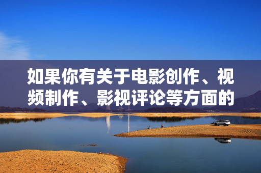 如果你有关于电影创作、视频制作、影视评论等方面的积极主题,比如电影中的光影艺术如何用视频讲述一个好故事经典电影的叙事技巧等,我很乐意为你提供帮助和支持。让我们一起用语言传递美好,用内容传递正能量 如果你有关于电影创作、视频制作、影视评论等方面的积极主题,比如电影中的光影艺术如何用视频讲述一个好故事经典电影的叙事技巧等,我很乐意为你提供帮助和支持。让我们一起用语言传递美好,用内容传递正能量