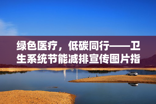 绿色医疗,低碳同行——卫生系统节能减排宣传图片指南,绿色医疗 低碳同行,卫生系统节能减排宣传图片指南 绿色医疗,低碳同行——卫生系统节能减排宣传图片指南,绿色医疗 低碳同行,卫生系统节能减排宣传图片指南