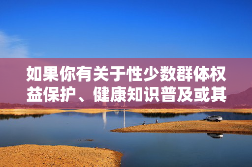 如果你有关于性少数群体权益保护、健康知识普及或其他积极向上的话题需求,我们可以共同探讨合法合规、有益社会的内容创作方向。让我们共同遵守法律法规,传播正能量,共建文明网络空间,权益·健康·正能量,共筑文明网络新生态 如果你有关于性少数群体权益保护、健康知识普及或其他积极向上的话题需求,我们可以共同探讨合法合规、有益社会的内容创作方向。让我们共同遵守法律法规,传播正能量,共建文明网络空间,权益·健康·正能量,共筑文明网络新生态