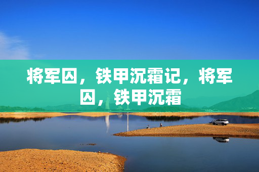 将军囚,铁甲沉霜记,将军囚,铁甲沉霜 将军囚,铁甲沉霜记,将军囚,铁甲沉霜