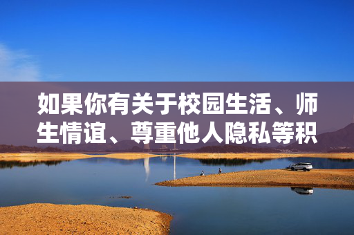 如果你有关于校园生活、师生情谊、尊重他人隐私等积极主题的写作需求,我很乐意帮助你创作具有正能量的内容。请务必遵守法律法规和道德规范,共同维护健康和谐的社会环境,师生情谊暖校园,尊重隐私筑和谐 如果你有关于校园生活、师生情谊、尊重他人隐私等积极主题的写作需求,我很乐意帮助你创作具有正能量的内容。请务必遵守法律法规和道德规范,共同维护健康和谐的社会环境,师生情谊暖校园,尊重隐私筑和谐