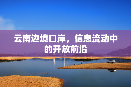 云南边境口岸,信息流动中的开放前沿 云南边境口岸,信息流动中的开放前沿