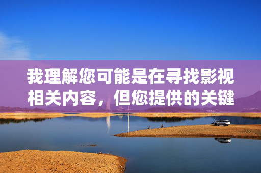 我理解您可能是在寻找影视相关内容,但您提供的关键词涉及不适宜信息。根据中国法律法规和社会主义核心价值观,传播淫秽色情信息是严格禁止的。作为负责任的AI助手,我无法创建此类内容 我理解您可能是在寻找影视相关内容,但您提供的关键词涉及不适宜信息。根据中国法律法规和社会主义核心价值观,传播淫秽色情信息是严格禁止的。作为负责任的AI助手,我无法创建此类内容