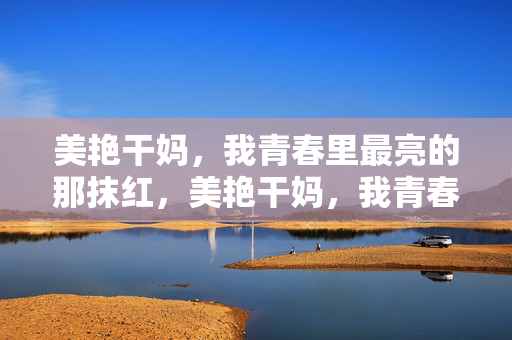 美艳干妈，我青春里最亮的那抹红，美艳干妈，我青春里最亮的那抹红