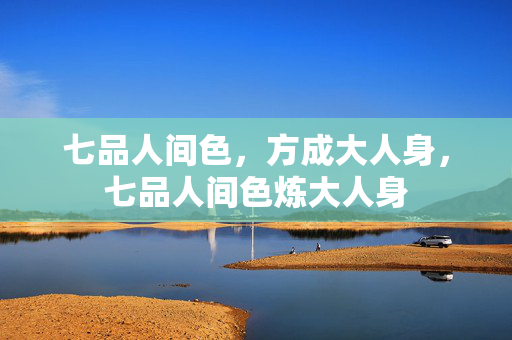 七品人间色，方成大人身，七品人间色炼大人身