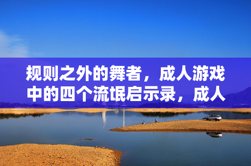 规则之外的舞者,成人游戏中的四个流氓启示录,成人游戏,规则之外的流氓启示录 规则之外的舞者,成人游戏中的四个流氓启示录,成人游戏,规则之外的流氓启示录