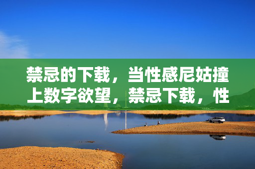 禁忌的下载,当性感尼姑撞上数字欲望,禁忌下载,性感尼姑的数字欲望 禁忌的下载,当性感尼姑撞上数字欲望,禁忌下载,性感尼姑的数字欲望