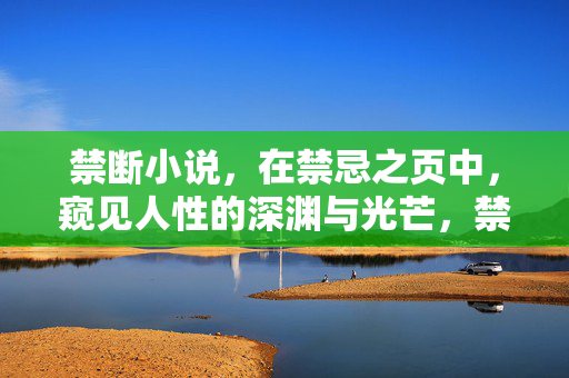 禁断小说,在禁忌之页中,窥见人性的深渊与光芒,禁忌之页,窥见人性深渊与光芒 禁断小说,在禁忌之页中,窥见人性的深渊与光芒,禁忌之页,窥见人性深渊与光芒