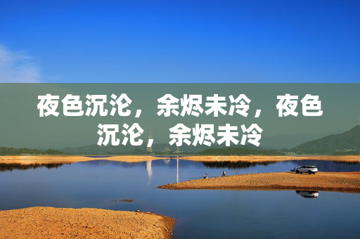 夜色沉沦，余烬未冷，夜色沉沦，余烬未冷