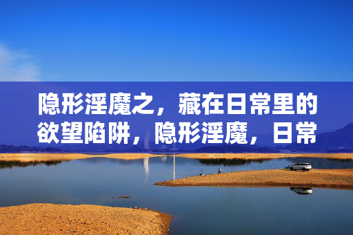 隐形淫魔之，藏在日常里的欲望陷阱，隐形淫魔，日常欲望陷阱