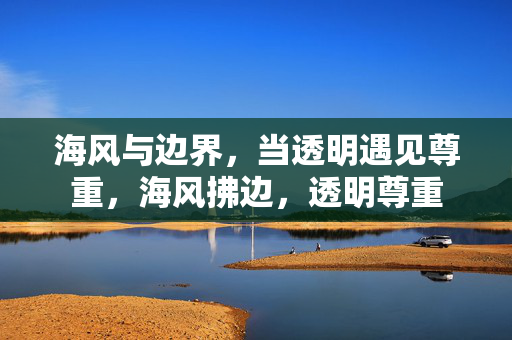 海风与边界，当透明遇见尊重，海风拂边，透明尊重