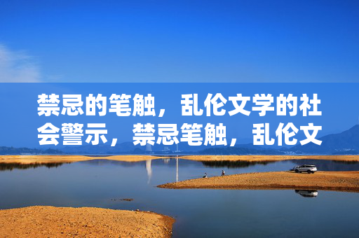 禁忌的笔触，乱伦文学的社会警示，禁忌笔触，乱伦文学的社会警示