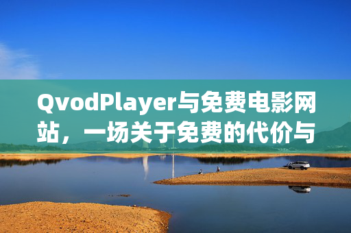 QvodPlayer与免费电影网站,一场关于免费的代价与警示,QvodPlayer与免费电影网站,免费的代价与警示 QvodPlayer与免费电影网站,一场关于免费的代价与警示,QvodPlayer与免费电影网站,免费的代价与警示