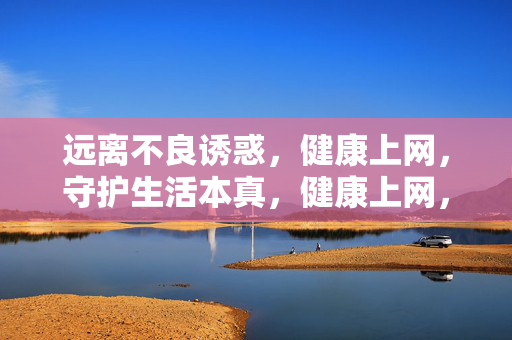 远离不良诱惑,健康上网,守护生活本真,健康上网,远离诱惑,守护本真 远离不良诱惑,健康上网,守护生活本真,健康上网,远离诱惑,守护本真