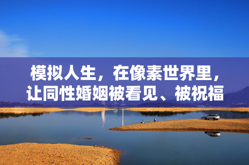 模拟人生，在像素世界里，让同性婚姻被看见、被祝福，模拟人生，像素世界的同性婚姻，被看见与被祝福