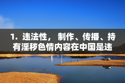 1. 违法性, 制作、传播、持有淫秽色情内容在中国是违法行为,会受到法律的严厉制裁,制作传播持有淫秽色情内容违法,将受法律严厉制裁 1. 违法性, 制作、传播、持有淫秽色情内容在中国是违法行为,会受到法律的严厉制裁,制作传播持有淫秽色情内容违法,将受法律严厉制裁