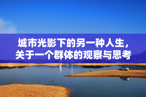 城市光影下的另一种人生,关于一个群体的观察与思考 城市光影下的另一种人生,关于一个群体的观察与思考