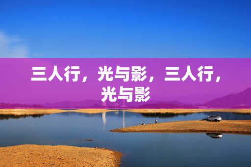 三人行,光与影,三人行,光与影 三人行,光与影,三人行,光与影