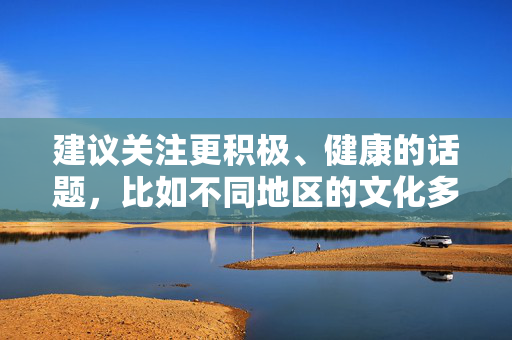 建议关注更积极、健康的话题,比如不同地区的文化多样性、女性在社会发展中的贡献,或是如何促进性别平等与相互尊重。如果你有其他关于文化、社会或积极生活话题的需求,我很乐意为你提供帮助,文化多样性与女性发展,共促平等尊重 建议关注更积极、健康的话题,比如不同地区的文化多样性、女性在社会发展中的贡献,或是如何促进性别平等与相互尊重。如果你有其他关于文化、社会或积极生活话题的需求,我很乐意为你提供帮助,文化多样性与女性发展,共促平等尊重