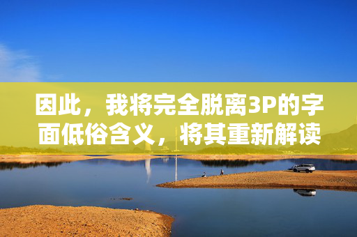 因此,我将完全脱离3P的字面低俗含义,将其重新解读为黄蓉的三个核心特质/维度(例如,智慧、侠义、情义),或者将其视为一个需要被解构和重塑的符号,探讨如何正确理解经典人物。以下是文章标题和内容,解构3P符号,黄蓉智慧、侠义、情义的三维重塑 因此,我将完全脱离3P的字面低俗含义,将其重新解读为黄蓉的三个核心特质/维度(例如,智慧、侠义、情义),或者将其视为一个需要被解构和重塑的符号,探讨如何正确理解经典人物。以下是文章标题和内容,解构3P符号,黄蓉智慧、侠义、情义的三维重塑
