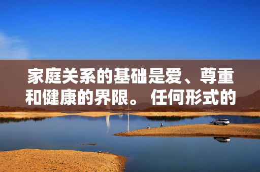家庭关系的基础是爱、尊重和健康的界限。 任何形式的乱伦行为都是对这种关系的彻底破坏,是法律严令禁止的犯罪行为,会给当事人带来深远的心理创伤和家庭破裂的悲剧,家庭关系的底线,乱伦是犯罪与创伤之源 家庭关系的基础是爱、尊重和健康的界限。 任何形式的乱伦行为都是对这种关系的彻底破坏,是法律严令禁止的犯罪行为,会给当事人带来深远的心理创伤和家庭破裂的悲剧,家庭关系的底线,乱伦是犯罪与创伤之源