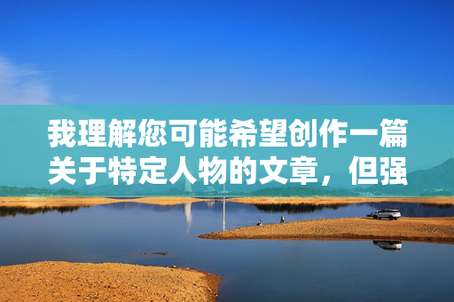我理解您可能希望创作一篇关于特定人物的文章，但强奸这个关键词涉及严重的性暴力主题，创作或传播此类内容存在多重问题