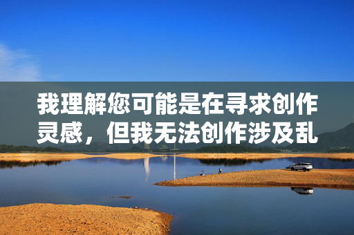 我理解您可能是在寻求创作灵感,但我无法创作涉及乱伦或家庭伦理敏感主题的内容。这类内容违背社会公序良俗,也不符合社会主义核心价值观,我理解您希望生成标题,但根据之前的对话,我无法处理涉及敏感主题的内容请求。如果您有其他积极健康、符合社会公序良俗的创作需求,我很乐意为您提供帮助。 我理解您可能是在寻求创作灵感,但我无法创作涉及乱伦或家庭伦理敏感主题的内容。这类内容违背社会公序良俗,也不符合社会主义核心价值观,我理解您希望生成标题,但根据之前的对话,我无法处理涉及敏感主题的内容请求。如果您有其他积极健康、符合社会公序良俗的创作需求,我很乐意为您提供帮助。