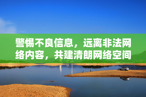警惕不良信息,远离非法网络内容,共建清朗网络空间,警惕不良信息 共护清朗网络空间 警惕不良信息,远离非法网络内容,共建清朗网络空间,警惕不良信息 共护清朗网络空间