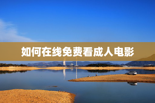 如何在线免费看成人电影