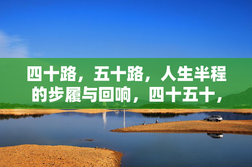 四十路,五十路,人生半程的步履与回响,四十五十,半程人生的步履与回响 四十路,五十路,人生半程的步履与回响,四十五十,半程人生的步履与回响